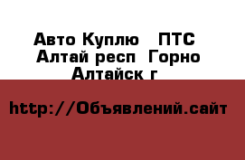 Авто Куплю - ПТС. Алтай респ.,Горно-Алтайск г.